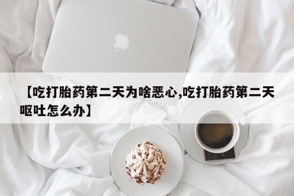 求买打胎药微信号【吃打胎药第二天为啥恶心,吃打胎药第二天呕吐怎么办】