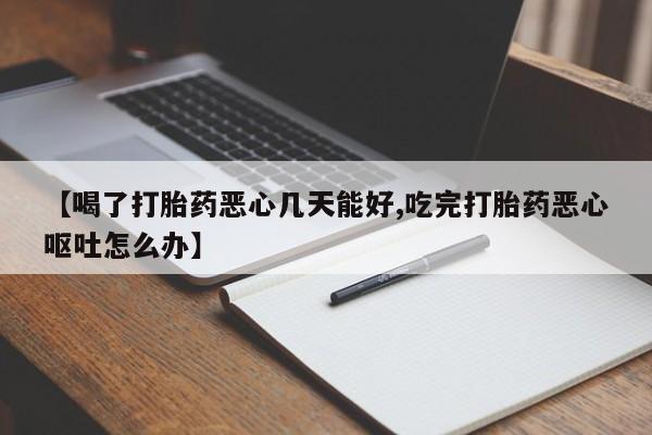 求买打胎药微信号【喝了打胎药恶心几天能好,吃完打胎药恶心呕吐怎么办】
