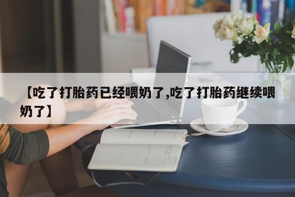 求买打胎药微信号【吃了打胎药已经喂奶了,吃了打胎药继续喂奶了】