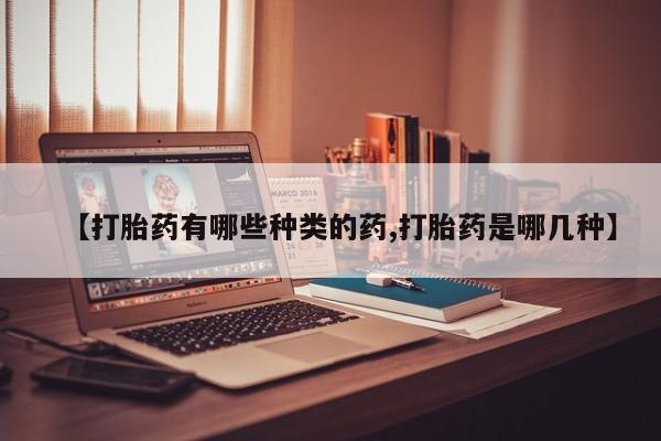 求买打胎药微信号【打胎药有哪些种类的药,打胎药是哪几种】