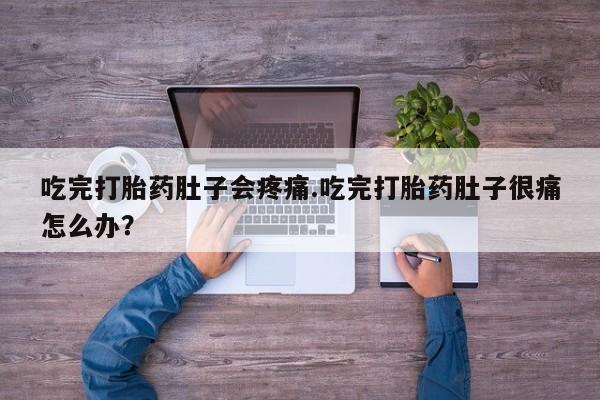 求买打胎药微信号吃完打胎药肚子会疼痛.吃完打胎药肚子很痛怎么办？