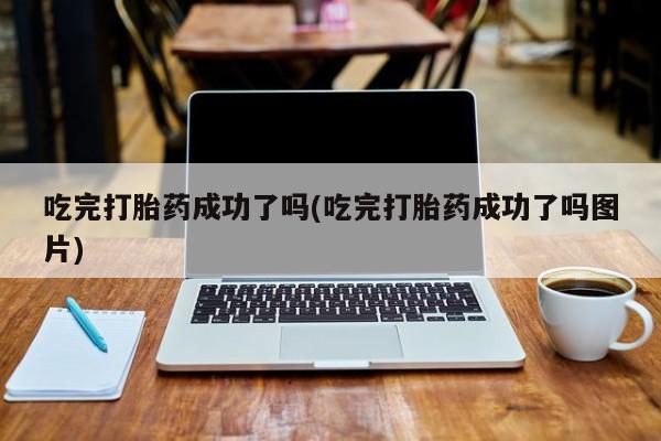 求买打胎药微信号吃完打胎药成功了吗(吃完打胎药成功了吗图片)