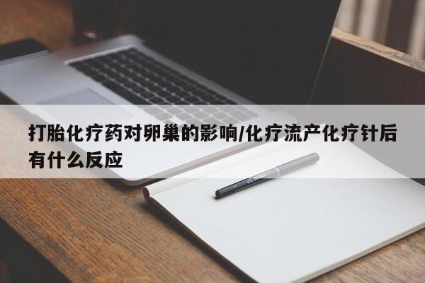 求买打胎药微信号打胎化疗药对卵巢的影响/化疗流产化疗针后有什么反应