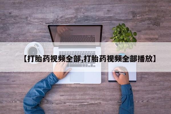 求买打胎药微信号【打胎药视频全部,打胎药视频全部播放】