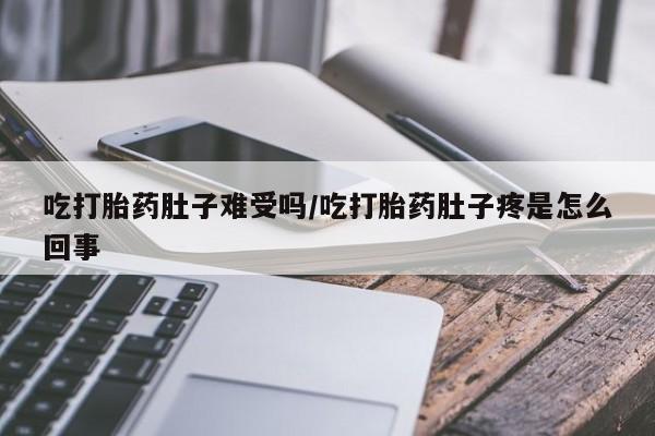 求买打胎药微信号吃打胎药肚子难受吗/吃打胎药肚子疼是怎么回事