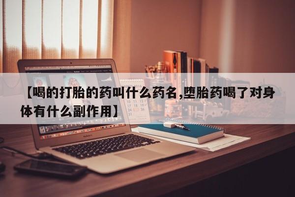 求买打胎药微信号【喝的打胎的药叫什么药名,堕胎药喝了对身体有什么副作用】
