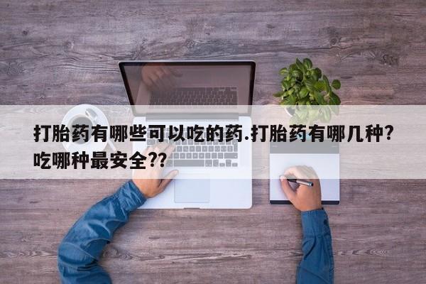 求买打胎药微信号打胎药有哪些可以吃的药.打胎药有哪几种?吃哪种最安全?？