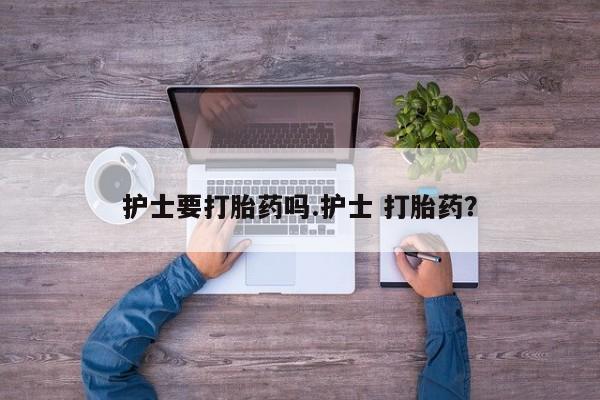 求买打胎药微信号护士要打胎药吗.护士 打胎药？