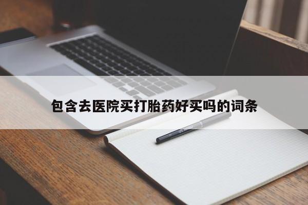 求买打胎药微信号包含去医院买打胎药好买吗的词条