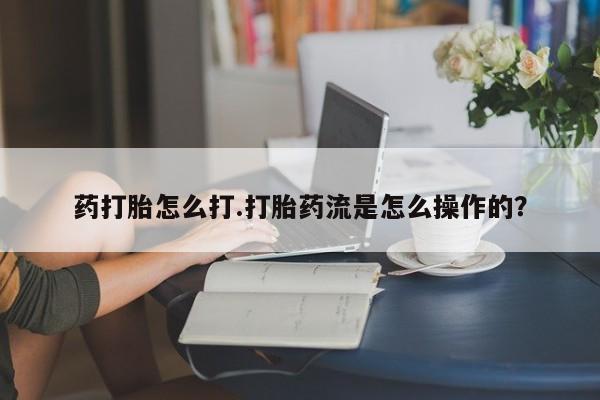 求买打胎药微信号药打胎怎么打.打胎药流是怎么操作的？