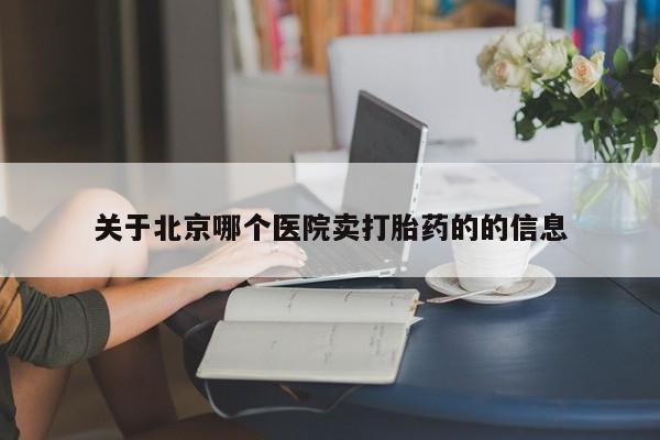 求买打胎药微信号关于北京哪个医院卖打胎药的的信息