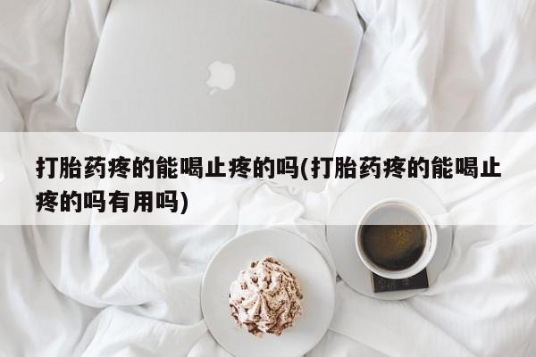 求买打胎药微信号打胎药疼的能喝止疼的吗(打胎药疼的能喝止疼的吗有用吗)