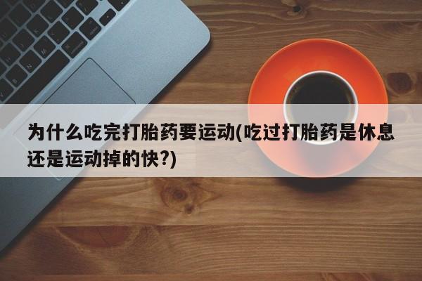 求买打胎药微信号为什么吃完打胎药要运动(吃过打胎药是休息还是运动掉的快?)