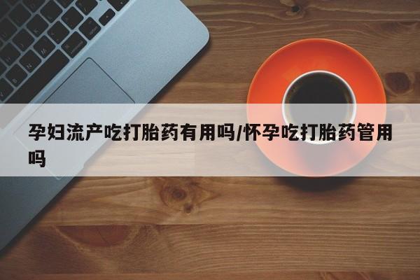 求买打胎药微信号孕妇流产吃打胎药有用吗/怀孕吃打胎药管用吗