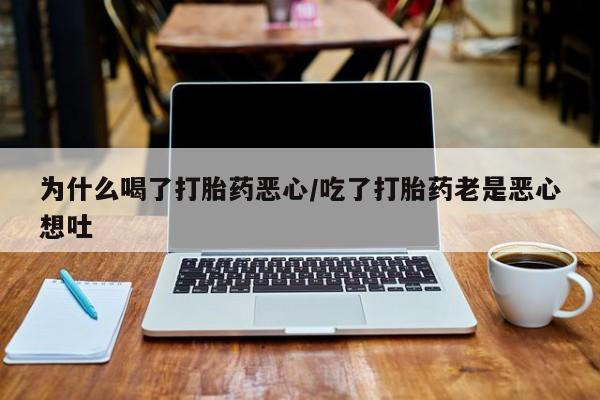 求买打胎药微信号为什么喝了打胎药恶心/吃了打胎药老是恶心想吐