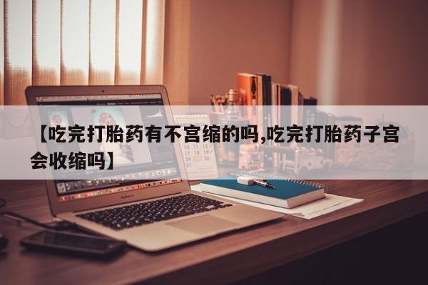 求买打胎药微信号【吃完打胎药有不宫缩的吗,吃完打胎药子宫会收缩吗】
