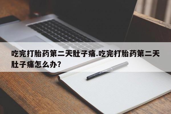 求买打胎药微信号吃完打胎药第二天肚子痛.吃完打胎药第二天肚子痛怎么办？