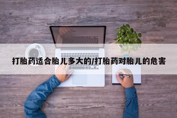求买打胎药微信号打胎药适合胎儿多大的/打胎药对胎儿的危害