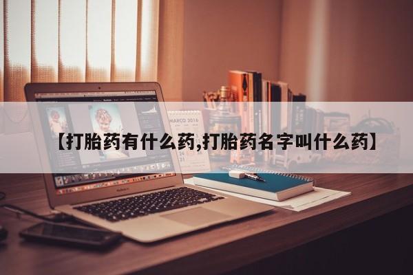 求买打胎药微信号【打胎药有什么药,打胎药名字叫什么药】