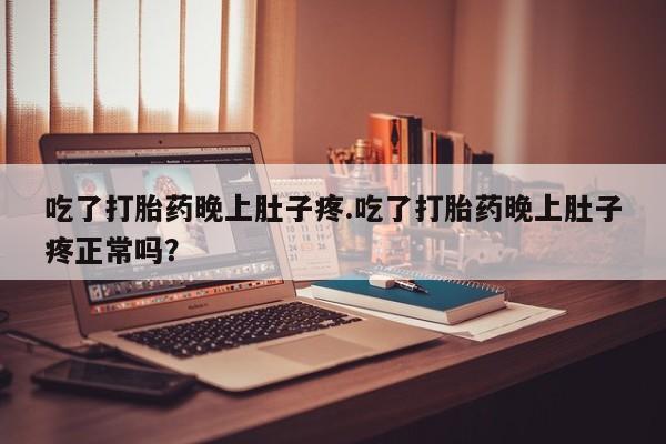 求买打胎药微信号吃了打胎药晚上肚子疼.吃了打胎药晚上肚子疼正常吗？