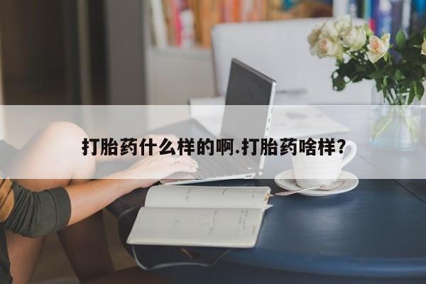 求买打胎药微信号打胎药什么样的啊.打胎药啥样？