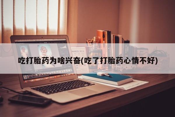 求买打胎药微信号吃打胎药为啥兴奋(吃了打胎药心情不好)