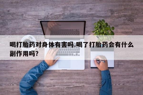 求买打胎药微信号喝打胎药对身体有害吗.喝了打胎药会有什么副作用吗？