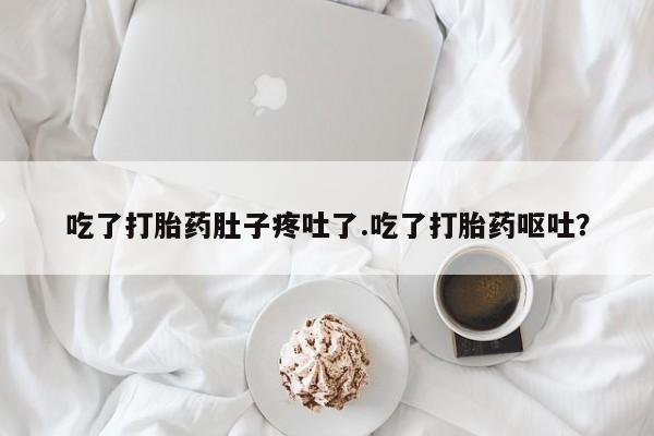 求买打胎药微信号吃了打胎药肚子疼吐了.吃了打胎药呕吐？
