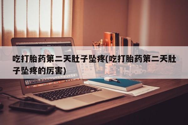 求买打胎药微信号吃打胎药第二天肚子坠疼(吃打胎药第二天肚子坠疼的厉害)