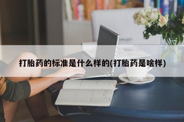 求买打胎药微信号打胎药的标准是什么样的(打胎药是啥样)