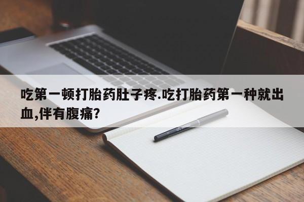 求买打胎药微信号吃第一顿打胎药肚子疼.吃打胎药第一种就出血,伴有腹痛？
