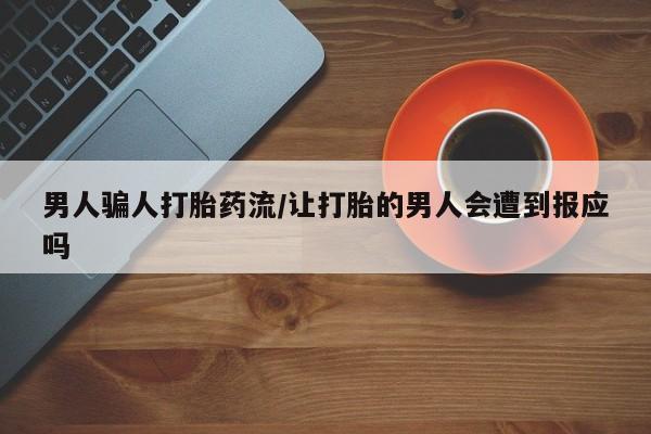 求买打胎药微信号男人骗人打胎药流/让打胎的男人会遭到报应吗