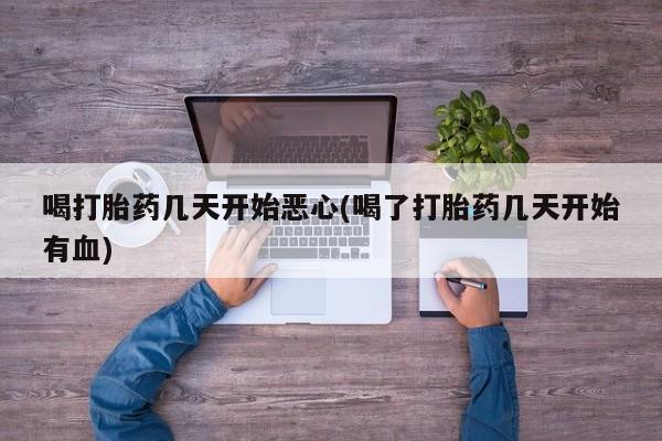求买打胎药微信号喝打胎药几天开始恶心(喝了打胎药几天开始有血)