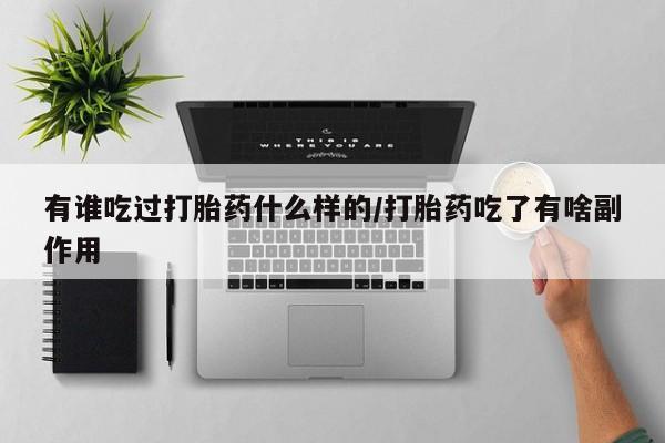 求买打胎药微信号有谁吃过打胎药什么样的/打胎药吃了有啥副作用