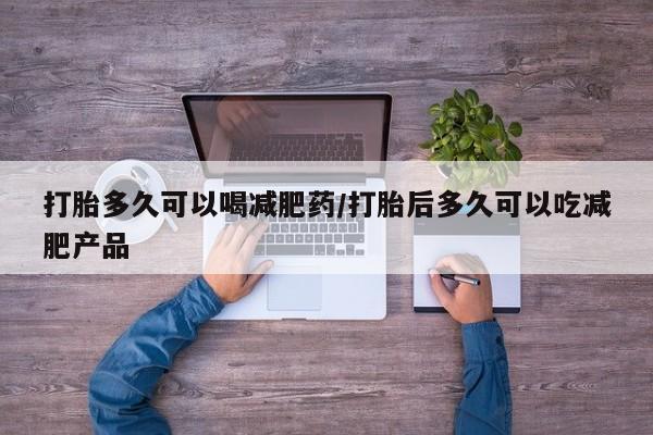 求买打胎药微信号打胎多久可以喝减肥药/打胎后多久可以吃减肥产品