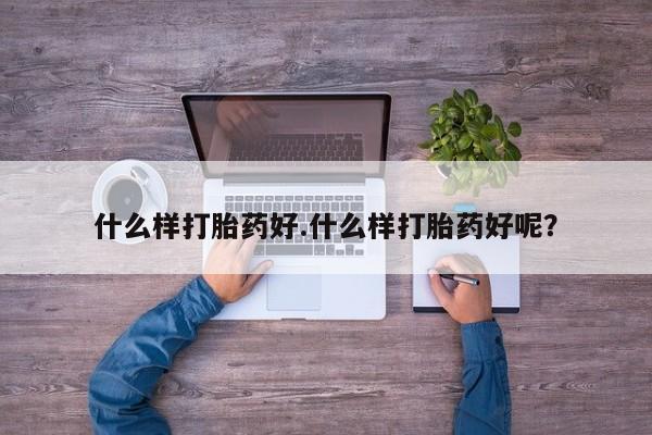 求买打胎药微信号什么样打胎药好.什么样打胎药好呢？