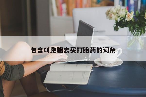 求买打胎药微信号包含叫跑腿去买打胎药的词条