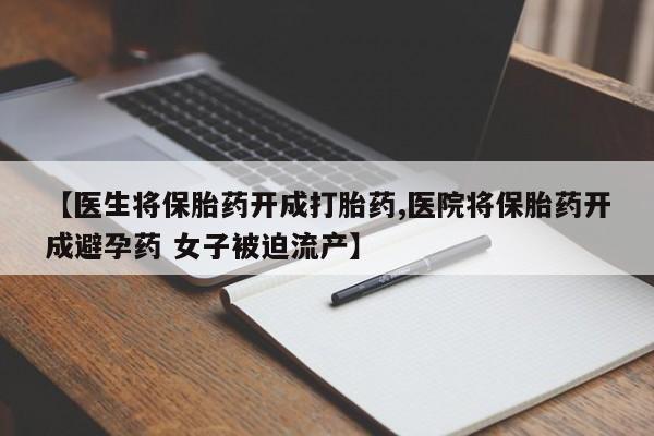 求买打胎药微信号【医生将保胎药开成打胎药,医院将保胎药开成避孕药 女子被迫流产】
