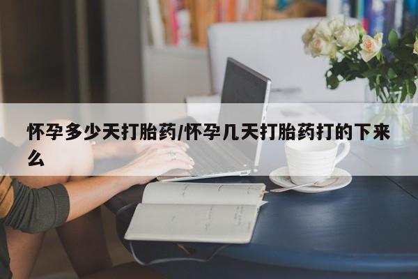 求买打胎药微信号怀孕多少天打胎药/怀孕几天打胎药打的下来么