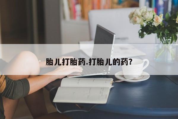 求买打胎药微信号胎儿打胎药.打胎儿的药？