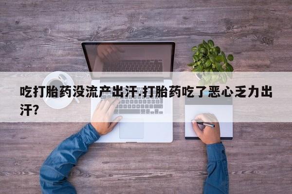求买打胎药微信号吃打胎药没流产出汗.打胎药吃了恶心乏力出汗？
