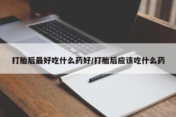 求买打胎药微信号打胎后最好吃什么药好/打胎后应该吃什么药
