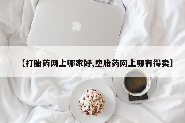 求买打胎药微信号【打胎药网上哪家好,堕胎药网上哪有得卖】