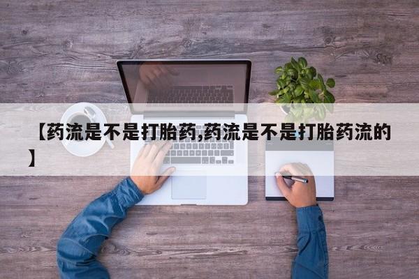 求买打胎药微信号【药流是不是打胎药,药流是不是打胎药流的】