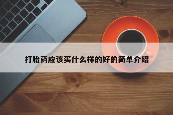 求买打胎药微信号打胎药应该买什么样的好的简单介绍