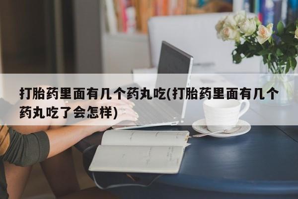 求买打胎药微信号打胎药里面有几个药丸吃(打胎药里面有几个药丸吃了会怎样)