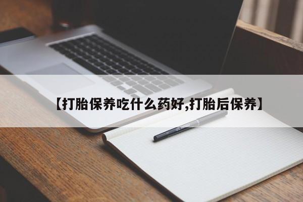 求买打胎药微信号【打胎保养吃什么药好,打胎后保养】
