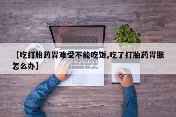 求买打胎药微信号【吃打胎药胃难受不能吃饭,吃了打胎药胃胀怎么办】