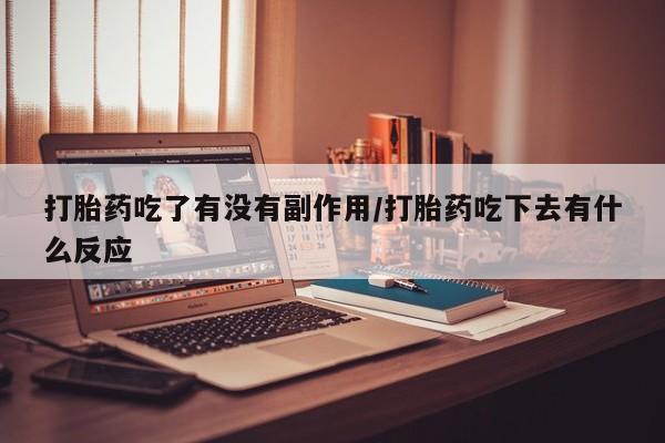求买打胎药微信号打胎药吃了有没有副作用/打胎药吃下去有什么反应