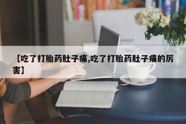 求买打胎药微信号【吃了打胎药肚子痛,吃了打胎药肚子痛的厉害】